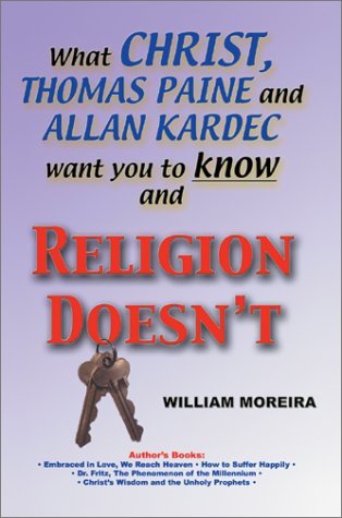 What Christ, Thomas Paine and Allan Kardec Want You to Know and Religion Doesn't - William Moreira - Books - iUniverse.com - 9780595747146 - July 2, 2003