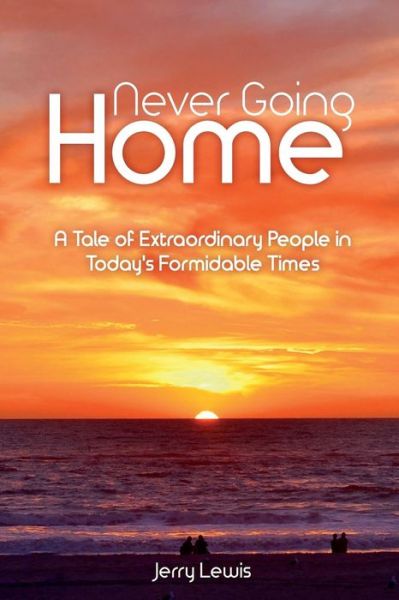 Never going Home : A Tale of Extraordinary People in Today's Formidable Times - Jerry Lewis - Książki - DBA-Jerry Lewis - 9780692879146 - 20 kwietnia 2017