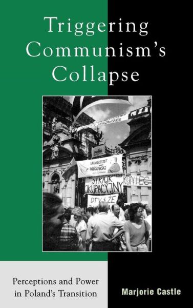 Triggering Communism's Collapse: Perceptions and Power in Poland's Transition - The Harvard Cold War Studies Book Series - Marjorie Castle - Books - Rowman & Littlefield - 9780742525146 - May 13, 2003