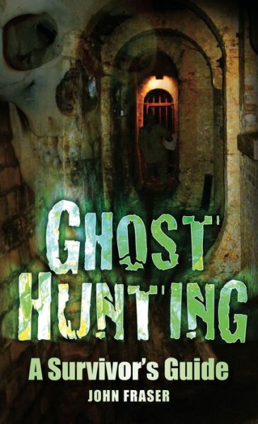 Ghost Hunting: A Suvivor's Guide - John Fraser - Książki - The History Press Ltd - 9780752454146 - 12 marca 2010