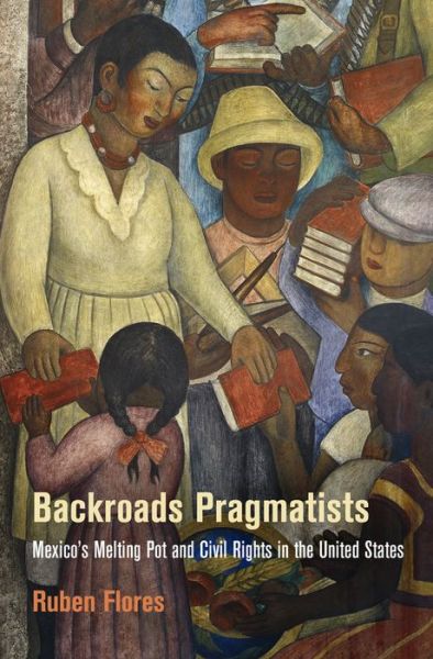 Cover for Ruben Flores · Backroads Pragmatists: Mexico's Melting Pot and Civil Rights in the United States - Politics and Culture in Modern America (Paperback Book) (2018)
