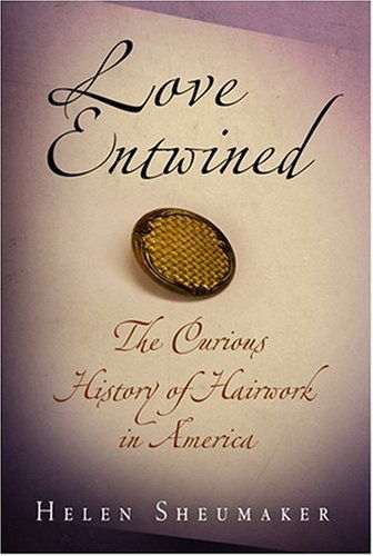 Cover for Helen Sheumaker · Love Entwined: The Curious History of Hairwork in America (Hardcover Book) (2007)