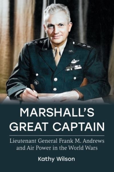 Cover for Kathy Wilson · Marshall's Great Captain: Lieutenant General Frank M. Andrews and Air Power in the World Wars (Hardcover Book) (2024)