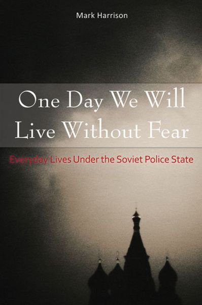 Cover for Mark Harrison · One Day We Will Live Without Fear: Everyday Lives Under the Soviet Police State (Hardcover Book) (2016)