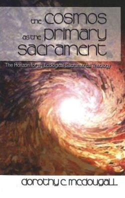 Cover for Dorothy C. McDougall · The Cosmos as the Primary Sacrament: The Horizon for an Ecological Sacramental Theology (Hardcover Book) (2003)