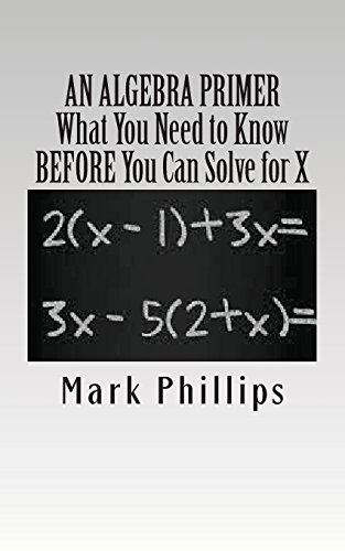 An Algebra Primer: What You Need to Know Before You Can Solve for X - Mark Phillips - Livros - A. J. Cornell Publications - 9780985050146 - 10 de julho de 2014