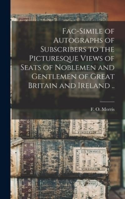 Cover for F O (Francis Orpen) 1810-1 Morris · Fac-simile of Autographs of Subscribers to the Picturesque Views of Seats of Noblemen and Gentlemen of Great Britain and Ireland .. (Hardcover Book) (2021)