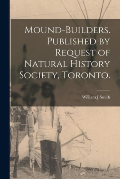 Mound-builders. Published by Request of Natural History Society, Toronto. - William J Smith - Kirjat - Legare Street Press - 9781013743146 - torstai 9. syyskuuta 2021
