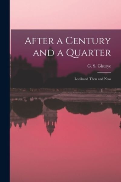 Cover for G S (Govind Sadashiv) 1893 Ghurye · After a Century and a Quarter; Lonikand Then and Now (Pocketbok) (2021)