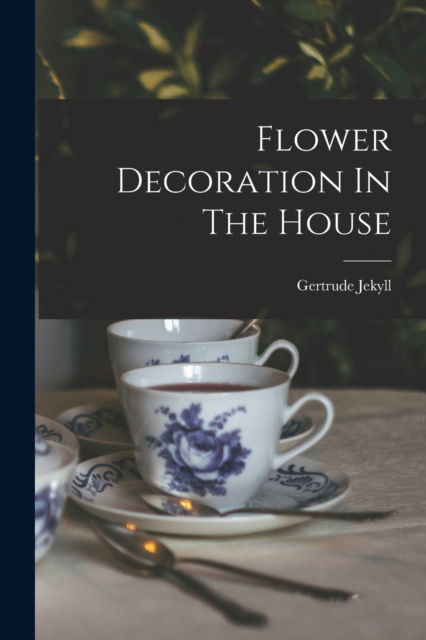 Flower Decoration In The House - Gertrude Jekyll - Książki - Legare Street Press - 9781015554146 - 26 października 2022