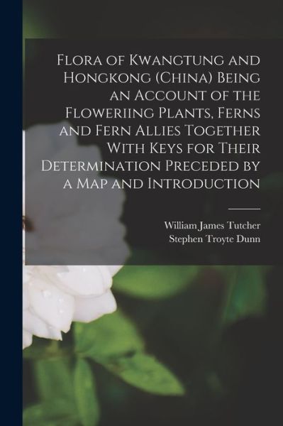 Cover for Stephen Troyte Dunn · Flora of Kwangtung and Hongkong (China) Being an Account of the Floweriing Plants, Ferns and Fern Allies Together with Keys for Their Determination Preceded by a Map and Introduction (Book) (2022)