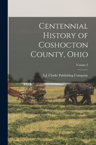 Cover for S J Clarke Publishing Company · Centennial History of Coshocton County, Ohio; Volume 2 (Book) (2022)