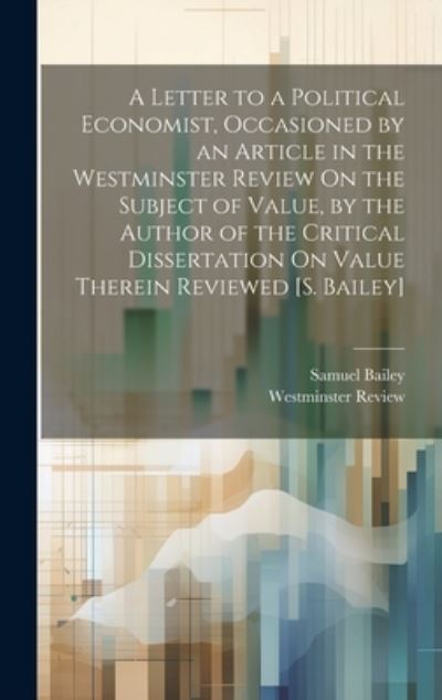 Cover for Samuel Bailey · Letter to a Political Economist, Occasioned by an Article in the Westminster Review on the Subject of Value, by the Author of the Critical Dissertation on Value Therein Reviewed [S. Bailey] (Book) (2023)