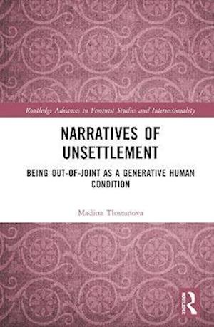 Cover for Tlostanova, Madina (Linkoping University, Sweden) · Narratives of Unsettlement: Being Out-of-joint as a Generative Human Condition - Routledge Advances in Feminist Studies and Intersectionality (Innbunden bok) (2023)