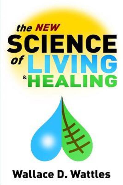 Cover for Wallace D Wattles · The New Science of Living and Healing (Paperback Book) (2019)