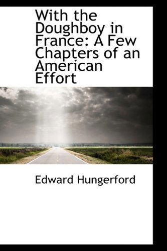 With the Doughboy in France: a Few Chapters of an American Effort - Edward Hungerford - Kirjat - BiblioLife - 9781103354146 - keskiviikko 11. helmikuuta 2009