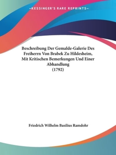 Beschreibung Der Gemalde-Galerie Des Freiherrn Von Brabek Zu Hildesheim, Mit Kritischen Bemerkungen Und Einer Abhandlung (1792) - Friedrich Wilhelm Basilius Ramdohr - Books - Kessinger Publishing Co - 9781104076146 - February 28, 2009