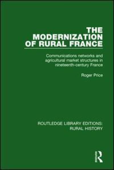 Cover for Roger Price · The Modernization of Rural France: Communications Networks and Agricultural Market Structures in Nineteenth-Century France - Routledge Library Editions: Rural History (Hardcover Book) (2017)