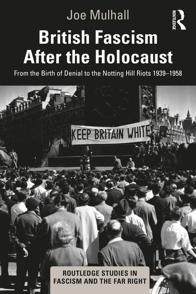Cover for Mulhall, Joe (HOPE not hate, UK) · British Fascism After the Holocaust: From the Birth of Denial to the Notting Hill Riots 1939–1958 - Routledge Studies in Fascism and the Far Right (Paperback Book) (2020)