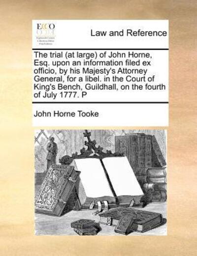 Cover for John Horne Tooke · The Trial (At Large) of John Horne, Esq. Upon an Information Filed Ex Officio, by His Majesty's Attorney General, for a Libel. in the Court of King's Benc (Paperback Book) (2010)