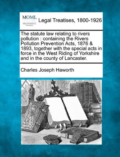 Cover for Charles Joseph Haworth · The Statute Law Relating to Rivers Pollution: Containing the Rivers Pollution Prevention Acts, 1876 &amp; 1893, Together with the Special Acts in Force in ... of Yorkshire and in the County of Lancaster. (Paperback Book) (2010)