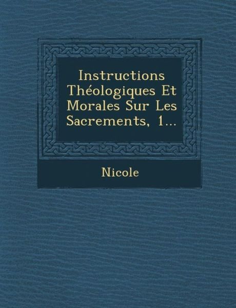 Instructions Theologiques et Morales Sur Les Sacrements, 1... - Nicole - Livres - Saraswati Press - 9781249926146 - 1 octobre 2012