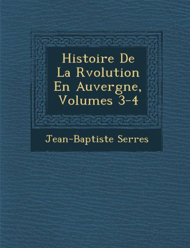 Cover for Jean-baptiste Serres · Histoire De La Rvolution en Auvergne, Volumes 3-4 (Paperback Book) [French edition] (2012)