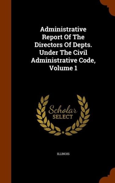 Cover for Illinois · Administrative Report of the Directors of Depts. Under the Civil Administrative Code, Volume 1 (Innbunden bok) (2015)
