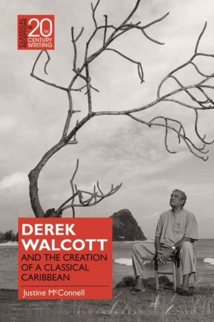 Cover for McConnell, Dr Justine (Leverhulme Early Career Fellow, King's College London, UK) · Derek Walcott and the Creation of a Classical Caribbean - Classical Receptions in Twentieth-Century Writing (Paperback Book) (2024)
