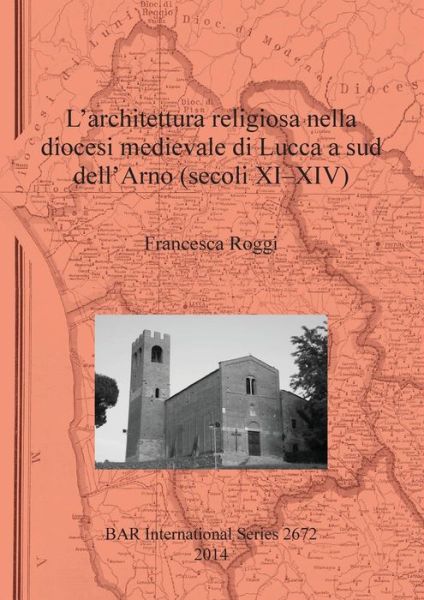 Cover for Francesca Roggi · L'architettura religiosa nella diocesi medievale di Lucca a sud dell'Arno (secoli XI-XIV) (Book) (2014)