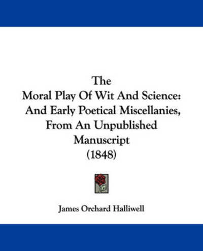 Cover for J O Halliwell-phillipps · The Moral Play of Wit and Science: and Early Poetical Miscellanies, from an Unpublished Manuscript (1848) (Paperback Book) (2008)