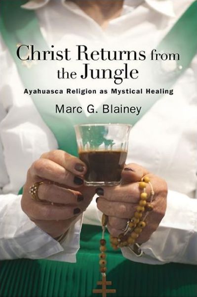 Cover for Marc G. Blainey · Christ Returns from the Jungle: Ayahuasca Religion as Mystical Healing - SUNY series in Transpersonal and Humanistic Psychology (Paperback Book) (2022)