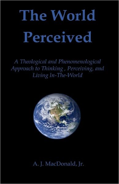 Cover for A J Macdonald Jr · The World Perceived: a Theological and Phenomenological Approach to Thinking About, Perceiving, and Living In-the-world (Pocketbok) (2009)