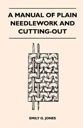 A Manual of Plain Needlework and Cutting-out - Emily G. Jones - Books - Newman Press - 9781446527146 - December 15, 2010