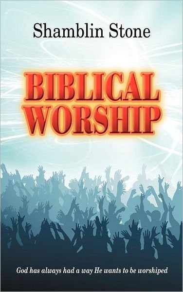 Cover for Shamblin Stone · Biblical Worship: God Has Always Had a Way He Wants to Be Worshiped (Hardcover Book) (2012)