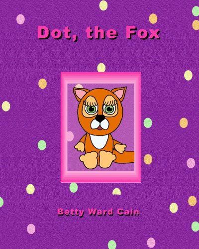 Dot the Fox - Betty Ward Cain - Książki - CreateSpace Independent Publishing Platf - 9781452850146 - 8 maja 2010