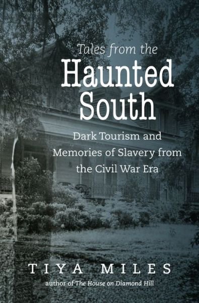 Cover for Tiya Miles · Tales from the Haunted South: Dark Tourism and Memories of Slavery from the Civil War Era - The Steven and Janice Brose Lectures in the Civil War Era (Paperback Bog) (2017)