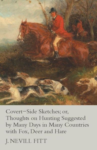 Cover for J Nevill Fitt · Covert-Side Sketches; or, Thoughts on Hunting Suggested by Many Days in Many Countries with Fox, Deer and Hare (Paperback Book) (2015)