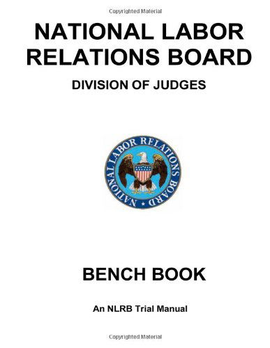 National Labor Relations Board Division of Judges: Bench Book: an Nlrb Trial Manual - United States Government - Books - CreateSpace Independent Publishing Platf - 9781475055146 - August 1, 2010