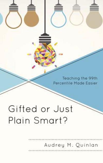 Cover for Audrey M. Quinlan · Gifted or Just Plain Smart?: Teaching the 99th Percentile Made Easier (Hardcover Book) (2017)