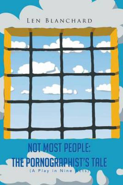 Not Most People: the Pornographist's Tale: (A Play in Nine Acts) - Len Blanchard - Books - Authorhouse - 9781481771146 - July 10, 2013