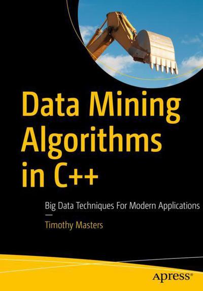 Data Mining Algorithms in C++: Data Patterns and Algorithms for Modern Applications - Timothy Masters - Boeken - APress - 9781484233146 - 19 december 2017