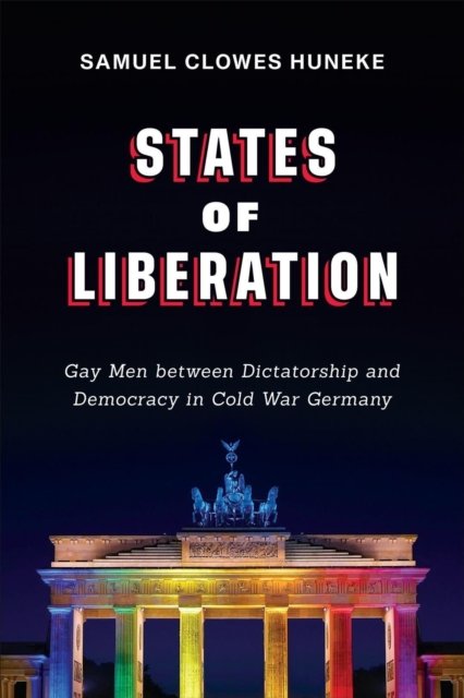 Samuel Clowes Huneke · States of Liberation: Gay Men between Dictatorship and Democracy in Cold War Germany - German and European Studies (Paperback Bog) (2022)