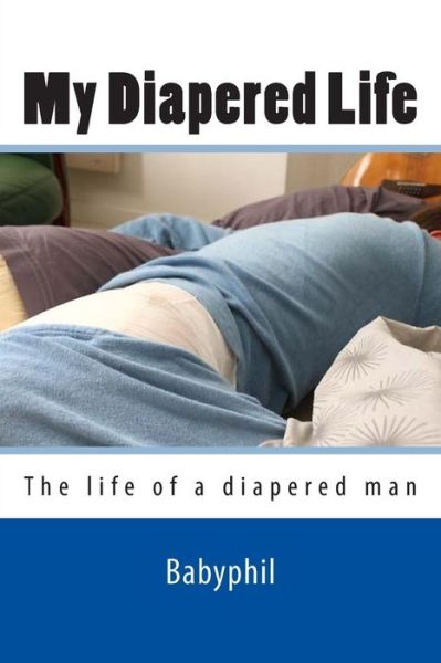 Cover for Babyphil · My Diapered Life: the Life of a 24/7 Diapered Man (Paperback Book) (2013)