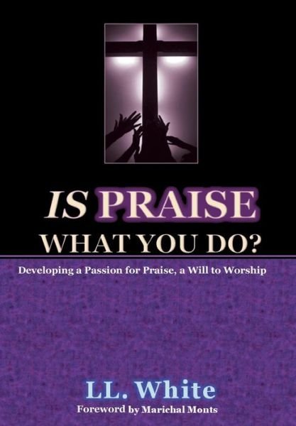 Cover for Ll White · Is Praise What You Do?: Developing a Passion for Praise, a Will to Worship (Innbunden bok) (2015)