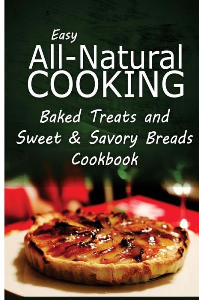 Cover for Easy All-natural Cooking · Easy All-natural Cooking - Baked Treats and Sweet &amp; Savory Breads Cookbook: Easy Healthy Recipes Made with Natural Ingredients (Paperback Book) (2014)