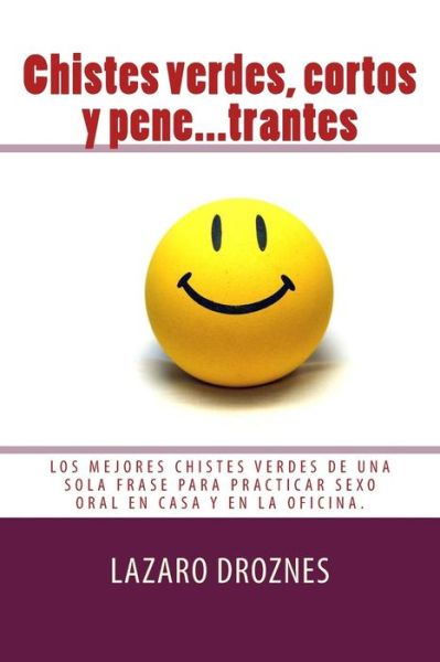 Cover for Lazaro Droznes · Chistes Verdes, Cortos Y Pene...trantes: Los Mejores Chistes Verdes De Una Sola Frase Para Practicar Sexo Oral, en Casa, en La Oficina Y en Los Viajes (Paperback Book) (2014)