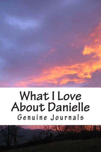 Cover for Genuine Journals · What I Love About Danielle: a Collection of Positive Thoughts, Hopes, Dreams, and Wishes. (Pocketbok) (2014)