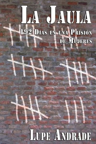 Cover for Lupe Andrade · La Jaula: 192 Dias en Una Prision De Mujeres (Pocketbok) (2015)