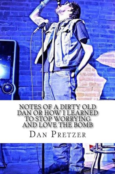 Cover for Dan Pretzer · Notes of a Dirty Old Dan or How I Learned to Stop Worrying and Love the Bomb (Taschenbuch) (2015)